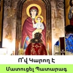 Ո՞վ կարող է մատուցել Ս.Պատարագ հայ Առաքելական ՈՒղղափառ Եկեղեցում, և ինչու՞ է անհրաժեշտ եկեղեցին սրբագործել կարգալույծի կողմից «պատատարագ» մատուցելուց հետո